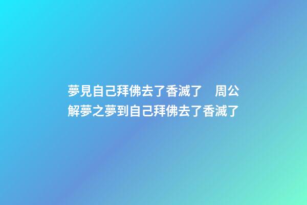 夢見自己拜佛去了香滅了　周公解夢之夢到自己拜佛去了香滅了